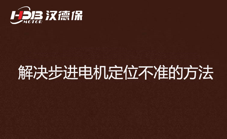 步進(jìn)電機為什么走走就不準了？解決步進(jìn)電機定位不準的方法