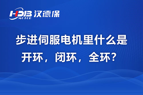 步進(jìn)伺服電機里什么是開(kāi)環(huán)，閉環(huán)，全環(huán)？