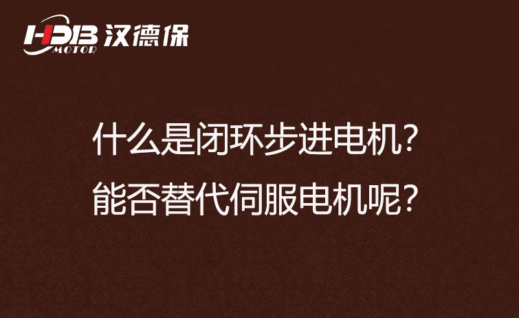 什么是閉環(huán)步進(jìn)電機？能否替代伺服電機呢？